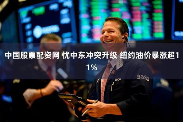 中国股票配资网 忧中东冲突升级 纽约油价暴涨超11%